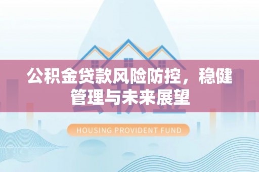 锦江公积金贷款风险防控，稳健管理与未来展望