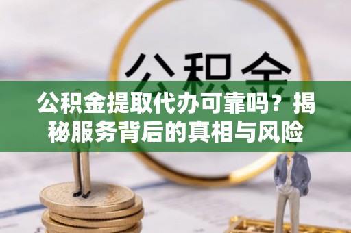 锦江公积金提取代办可靠吗？揭秘服务背后的真相与风险