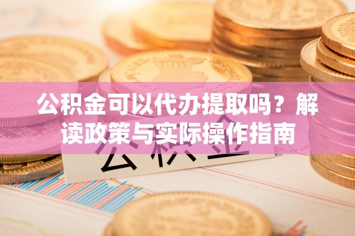 锦江公积金可以代办提取吗？解读政策与实际操作指南
