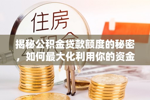 锦江揭秘公积金贷款额度的秘密，如何最大化利用你的资金