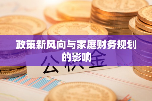 锦江政策新风向与家庭财务规划的影响