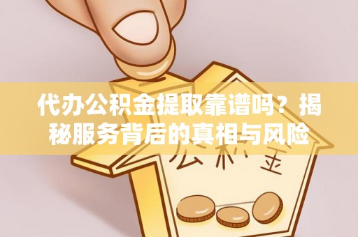 锦江代办公积金提取靠谱吗？揭秘服务背后的真相与风险