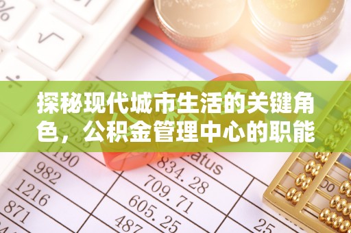 锦江探秘现代城市生活的关键角色，公积金管理中心的职能与影响