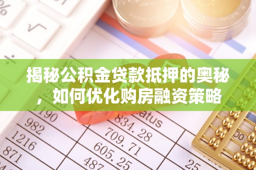 锦江揭秘公积金贷款抵押的奥秘，如何优化购房融资策略