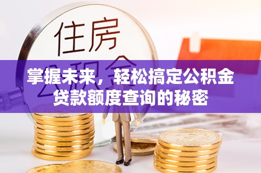 锦江掌握未来，轻松搞定公积金贷款额度查询的秘密