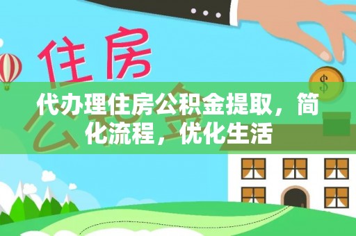 锦江代办理住房公积金提取，简化流程，优化生活