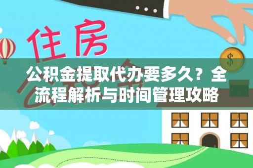 锦江公积金提取代办要多久？全流程解析与时间管理攻略