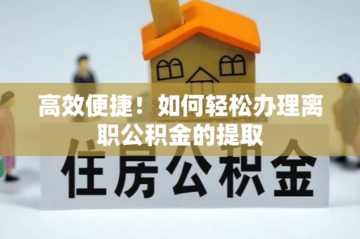 锦江高效便捷！如何轻松办理离职公积金的提取