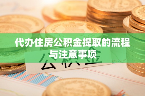 锦江代办住房公积金提取的流程与注意事项
