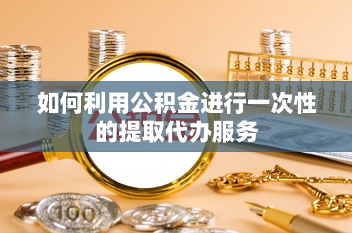 锦江如何利用公积金进行一次性的提取代办服务