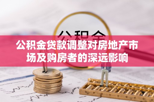 锦江公积金贷款调整对房地产市场及购房者的深远影响